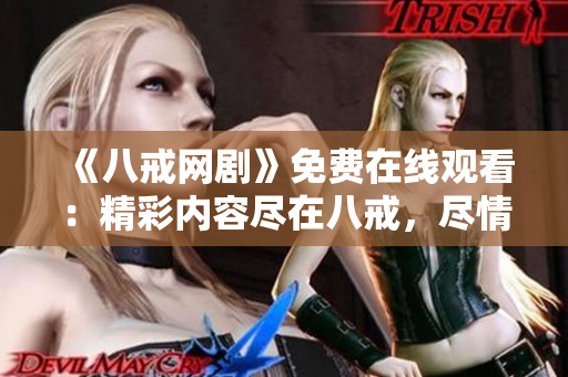 《八戒网剧》免费在线观看：精彩内容尽在八戒，尽情畅享！