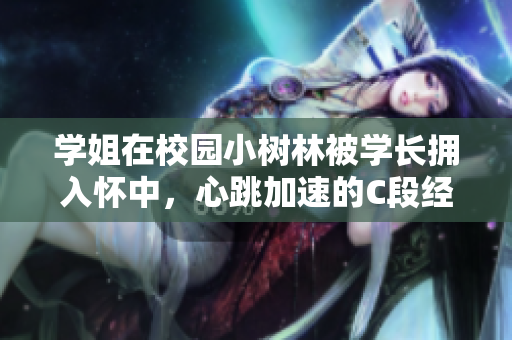 学姐在校园小树林被学长拥入怀中，心跳加速的C段经历