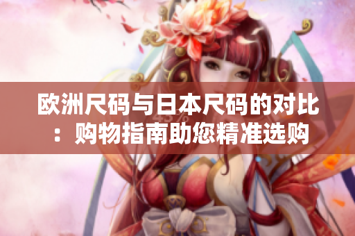 欧洲尺码与日本尺码的对比：购物指南助您精准选购