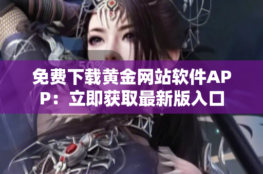 免费下载黄金网站软件APP：立即获取最新版入口
