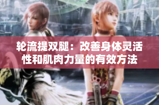 轮流提双腿：改善身体灵活性和肌肉力量的有效方法
