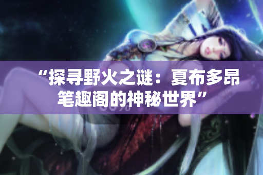 “探寻野火之谜：夏布多昂笔趣阁的神秘世界”