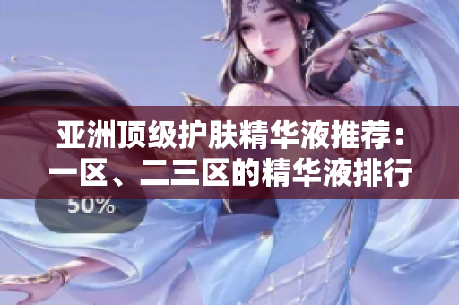 亚洲顶级护肤精华液推荐：一区、二三区的精华液排行