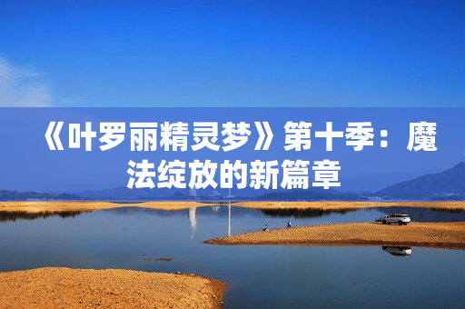 《叶罗丽精灵梦》第十季：魔法绽放的新篇章