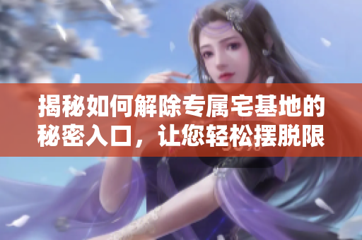 揭秘如何解除专属宅基地的秘密入口，让您轻松摆脱限制
