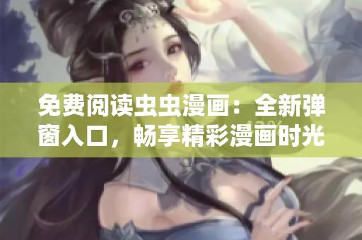 免费阅读虫虫漫画：全新弹窗入口，畅享精彩漫画时光