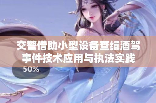 交警借助小型设备查缉酒驾事件技术应用与执法实践