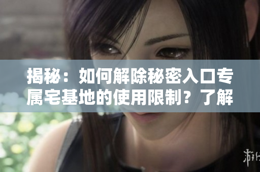 揭秘：如何解除秘密入口专属宅基地的使用限制？了解全新方法！