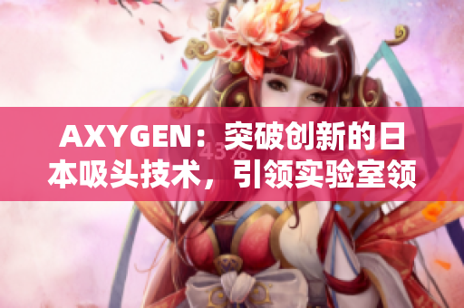AXYGEN：突破创新的日本吸头技术，引领实验室领域新潮流