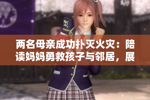 两名母亲成功扑灭火灾：陪读妈妈勇救孩子与邻居，展现母爱与勇气