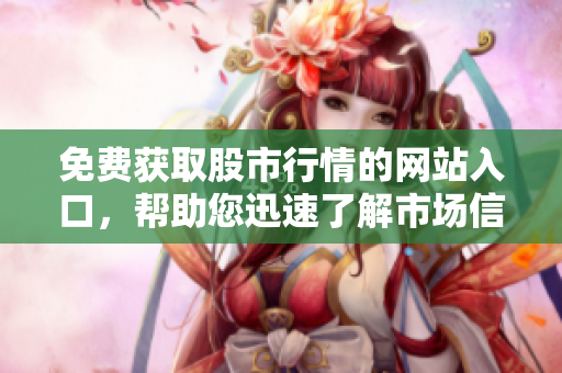 免费获取股市行情的网站入口，帮助您迅速了解市场信息