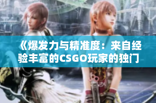 《爆发力与精准度：来自经验丰富的CSGO玩家的独门技巧指南》