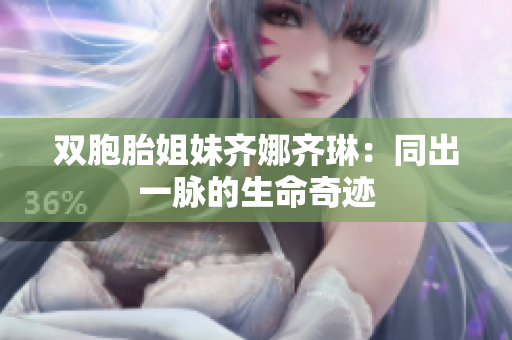 双胞胎姐妹齐娜齐琳：同出一脉的生命奇迹
