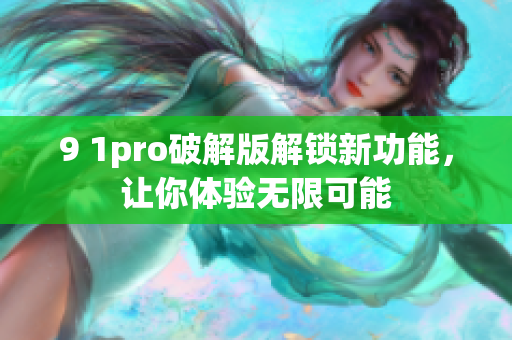 9 1pro破解版解锁新功能，让你体验无限可能