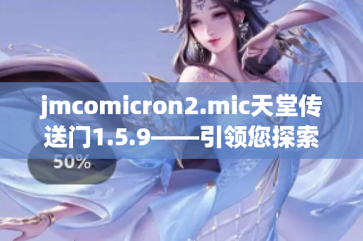 jmcomicron2.mic天堂传送门1.5.9——引领您探索未知世界