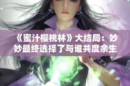 《蜜汁樱桃林》大结局：妙妙最终选择了与谁共度余生？