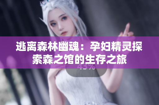 逃离森林幽魂：孕妇精灵探索森之馆的生存之旅