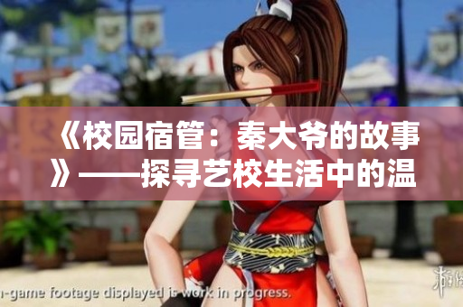 《校园宿管：秦大爷的故事》——探寻艺校生活中的温情与责任