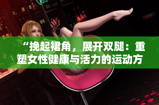 “挽起裙角，展开双腿：重塑女性健康与活力的运动方法”
