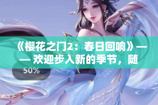 《樱花之门2：春日回响》—— 欢迎步入新的季节，随着樱花绽放，故事再次展开。