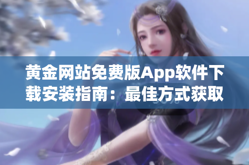 黄金网站免费版App软件下载安装指南：最佳方式获取黄金网站App的免费使用权限