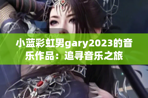 小蓝彩虹男gary2023的音乐作品：追寻音乐之旅