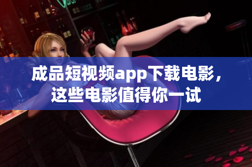 成品短视频app下载电影，这些电影值得你一试