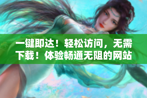 一键即达！轻松访问，无需下载！体验畅通无阻的网站！
