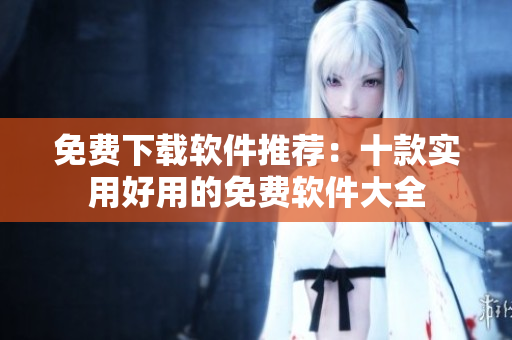 免费下载软件推荐：十款实用好用的免费软件大全