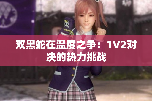 双黑蛇在温度之争：1V2对决的热力挑战