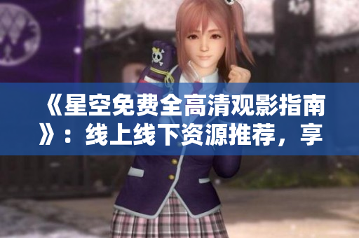 《星空免费全高清观影指南》：线上线下资源推荐，享受最佳观影体验
