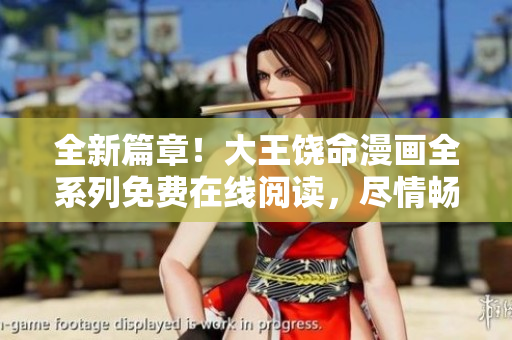 全新篇章！大王饶命漫画全系列免费在线阅读，尽情畅享精彩故事！