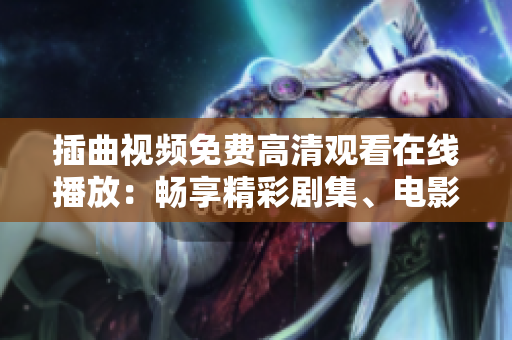 插曲视频免费高清观看在线播放：畅享精彩剧集、电影和纪录片