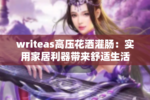 writeas高压花洒灌肠：实用家居利器带来舒适生活