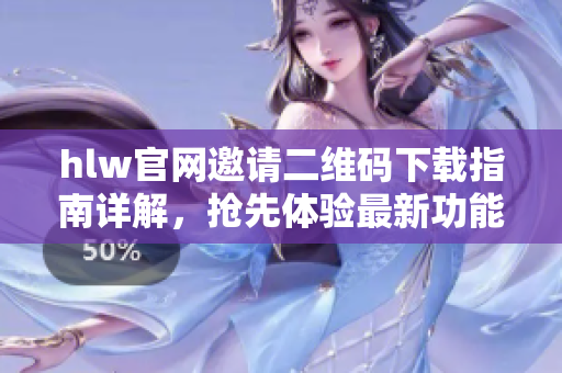 hlw官网邀请二维码下载指南详解，抢先体验最新功能！