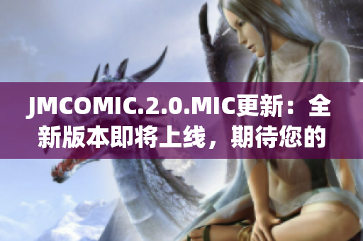 JMCOMIC.2.0.MIC更新：全新版本即将上线，期待您的体验！