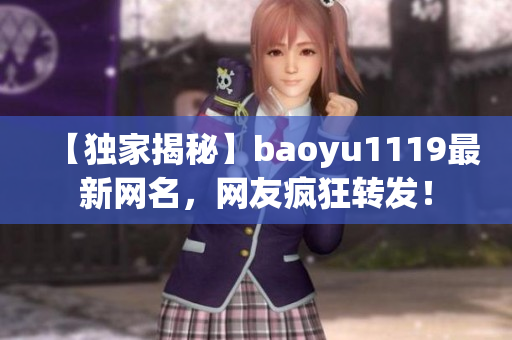 【独家揭秘】baoyu1119最新网名，网友疯狂转发！