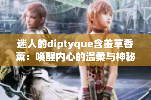 迷人的diptyque含羞草香薰：唤醒内心的温柔与神秘