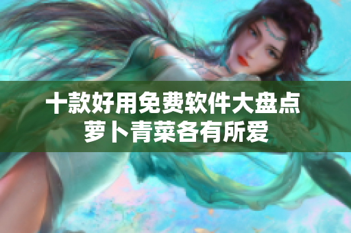 十款好用免费软件大盘点 萝卜青菜各有所爱