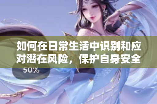 如何在日常生活中识别和应对潜在风险，保护自身安全