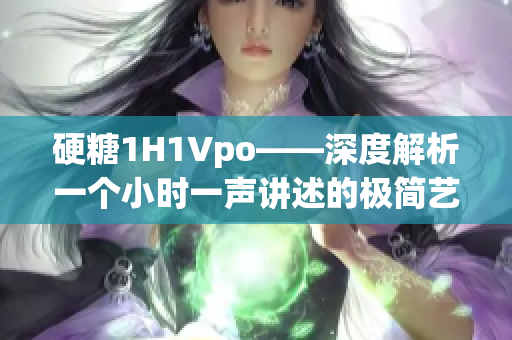 硬糖1H1Vpo——深度解析一个小时一声讲述的极简艺术