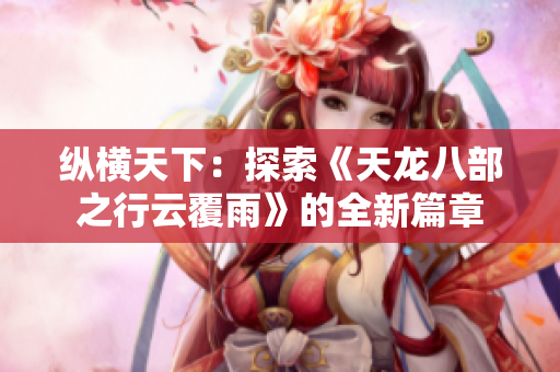 纵横天下：探索《天龙八部之行云覆雨》的全新篇章