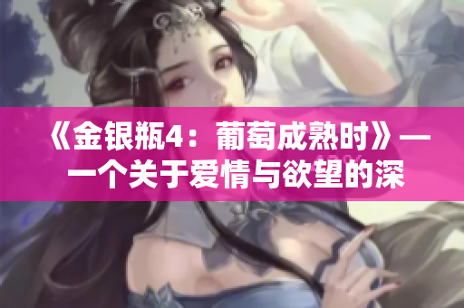 《金银瓶4：葡萄成熟时》— 一个关于爱情与欲望的深刻探索