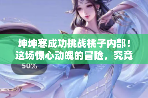 坤坤寒成功挑战桃子内部！这场惊心动魄的冒险，究竟有何结局？