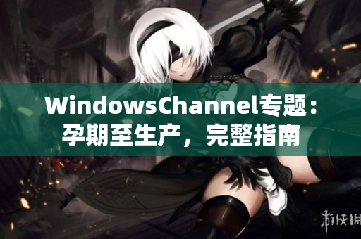 WindowsChannel专题：孕期至生产，完整指南
