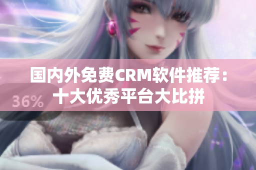 国内外免费CRM软件推荐：十大优秀平台大比拼