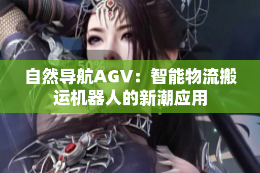 自然导航AGV：智能物流搬运机器人的新潮应用