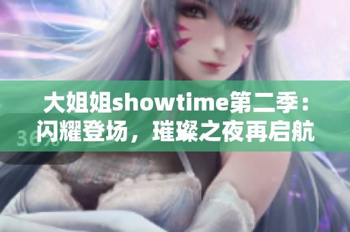 大姐姐showtime第二季：闪耀登场，璀璨之夜再启航