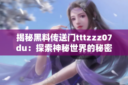 揭秘黑料传送门tttzzz07du：探索神秘世界的秘密通道