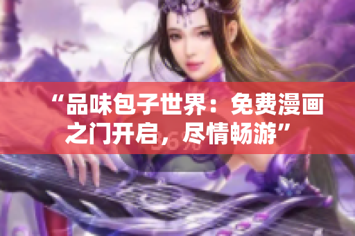 “品味包子世界：免费漫画之门开启，尽情畅游”